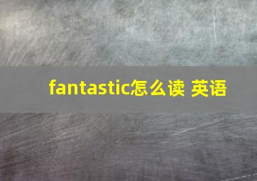 fantastic怎么读 英语